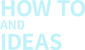 HOW TO AND IDEAS